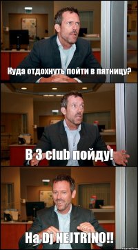 Куда отдохнуть пойти в пятницу? В 3 club пойду! На Dj NEJTRINO!!