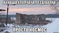 Ах наша хлопчача роздівалка просто космос