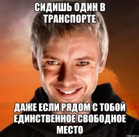 СИДИШЬ ОДИН В ТРАНСПОРТЕ ДАЖЕ ЕСЛИ РЯДОМ С ТОБОЙ ЕДИНСТВЕННОЕ СВОБОДНОЕ МЕСТО