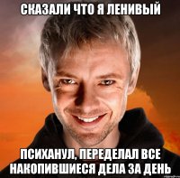 СКАЗАЛИ ЧТО Я ЛЕНИВЫЙ ПСИХАНУЛ, ПЕРЕДЕЛАЛ ВСЕ НАКОПИВШИЕСЯ ДЕЛА ЗА ДЕНЬ