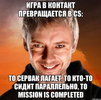 ИГРА В КОНТАКТ ПРЕВРАЩАЕТСЯ В CS: тО СЕРВАК ЛАГАЕТ, ТО КТО-ТО СИДИТ ПАРАЛЛЕЛЬНО, ТО MISSION IS COMPLETED