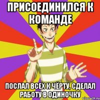 ПРИСОЕДИНИЛСЯ К КОМАНДЕ ПОСЛАЛ ВСЕХ К ЧЁРТУ, СДЕЛАЛ РАБОТУ В ОДИНОЧКУ