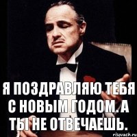 Я поздравляю тебя с новым годом. А ты не отвечаешь.