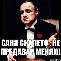 Саня Скалето , не предавай меня)))