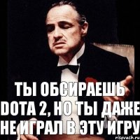 Ты обсираешь Dota 2, но ты даже не играл в эту игру