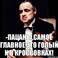 -Пацаны,самое главное это голый и в кроссовках!