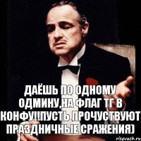 Даёшь по одному одмину,на флаг тг в конфу!!Пусть прочуствуют праздничные сражения)