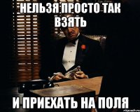 Нельзя просто так взять и приехать на поля