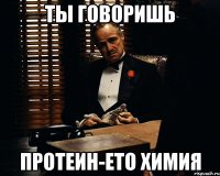 Ты говоришь Протеин-ето химия