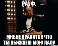 Рауф, Мне не нравится что ты обижаеш мою Лалу