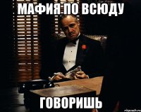 Мафия по всюду Говоришь