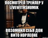 Посмотрел трейлер У LiveWithShumik Возомнил себя Дон Вито Корлеоне