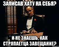 записав хату на себя? и не знаешь, как стряпаетца завещание?