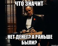 что значит , нет денег? а раньше были?