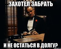 захотел забрать и не остаться в долгу?