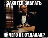 захотел забрать ничего не отдавая?