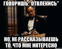 говоришь "отвлекись" но, не рассказываешь то, что мне интересно