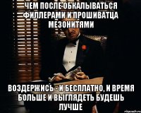 чем после обкалываться филлерами и прошиватца мезонитями воздержись - и бесплатно, и время больше и выглядеть будешь лучше