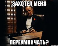 захотел меня переумничать?