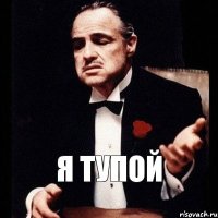 я тупой