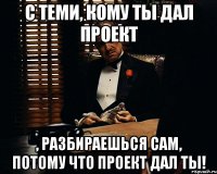 с теми, кому ты дал проект , разбираешься сам, потому что проект дал ты!