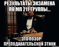 результаты экзамена по МП 211 группы... ... это позор преподавательской этики