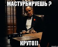 Мастурбируешь ? круто))