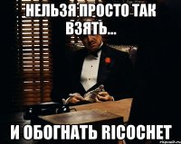 Нельзя просто так взять... и обогнать Ricochet