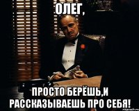 Олег, Просто берёшь,и рассказываешь про себя!
