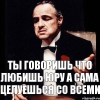 ты говоришь что любишь юру а сама целуешься со всеми