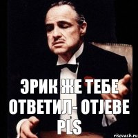 Эрик же тебе ответил- otjebe pls