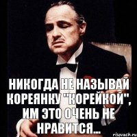 Никогда не называй кореянку "корейкой", им это очень не нравится...