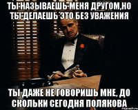 Ты называешь меня другом,но ты делаешь это без уважения Ты даже не говоришь мне, до скольки сегодня Полякова