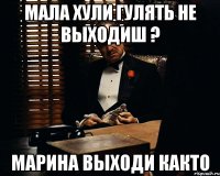 Мала хули гулять не выходиш ? Марина выходи както