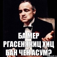 ба мер ргасенякиц хиц бан чен асум?