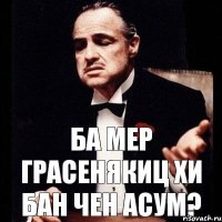 ба мер грасенякиц хи бан чен асум?