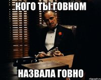 КОГО ТЫ ГОВНОМ НАЗВАЛА ГОВНО