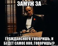 Замуж за гражданского, говоришь, и будет самое оно, говоришь!?