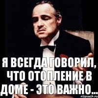 Я всегда говорил, что отопление в доме - это важно...