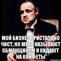 мой бизнес кристально чист, но меня называют обманщиком и кидают на конфеты