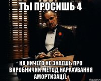 Ты просишь 4 но ничего не знаешь про виробничий метод нарахування амортизації.