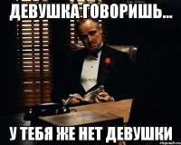 девушка говоришь... у тебя же нет девушки