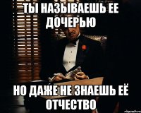 Ты называешь ее дочерью Но даже не знаешь её отчество