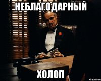 НЕБЛАГОДАРНЫЙ ХОЛОП