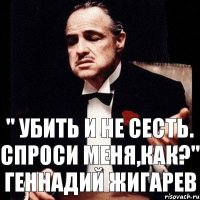 " Убить и не сесть. Спроси меня,как?" Геннадий Жигарев