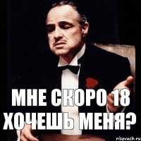 МНЕ СКОРО 18 ХОЧЕШЬ МЕНЯ?