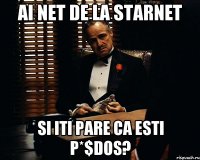 Ai net de la StarNet si iti pare ca esti p*$dos?