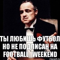 ты любишь футбол но не подписан на football_weekend