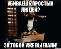 УБИВАЕШЬ ПРОСТЫХ ЛЮДЕЙ? ЗА ТОБОЙ УЖЕ ВЫЕХАЛИ!