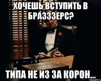 Хочешь вступить в БРАЗЗЗЕРС? типа не из за корон...